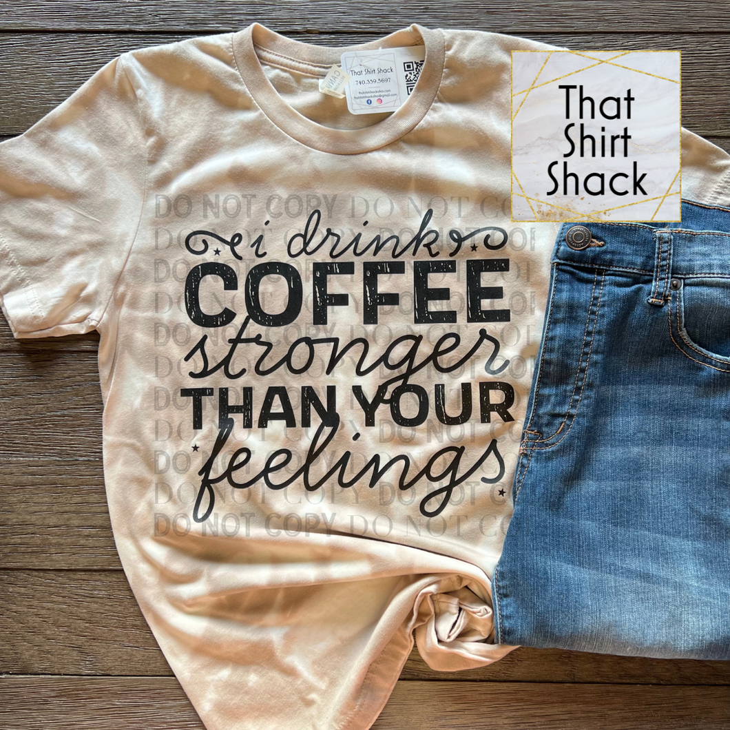I Drink Coffee Stronger Than Your Feelings Bleached T-Shirt